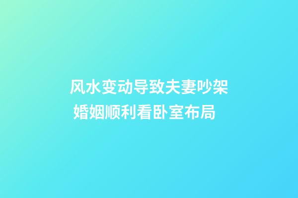 风水变动导致夫妻吵架 婚姻顺利看卧室布局
